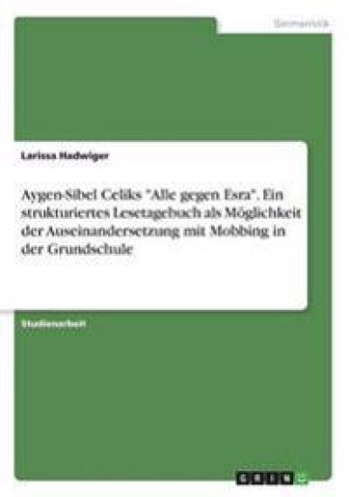 Aygen-Sibel Celiks "Alle gegen Esra". Ein strukturiertes Lesetagebuch als Möglichkeit der Auseinandersetzung mit Mobbing in der Grundschule