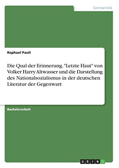 Die Qual der Erinnerung. "Letzte Haut" von Volker Harry Altwasser und die Darstellung des Nationalsozialismus in der deutschen Literatur der Gegenwart