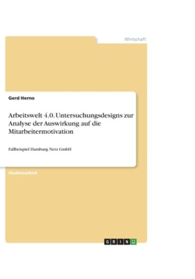 Arbeitswelt 4.0. Untersuchungsdesigns zur Analyse der Auswirkung auf die Mitarbeitermotivation