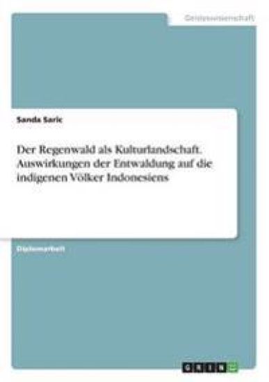 Der Regenwald als Kulturlandschaft. Auswirkungen der Entwaldung auf die indigenen Völker Indonesiens