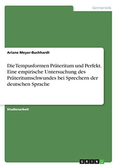 Die Tempusformen Präteritum und Perfekt. Eine empirische Untersuchung des Präteritumschwundes bei Sprechern der deutschen Sprache