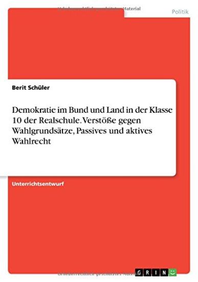 Demokratie im Bund und Land in der Klasse 10 der Realschule. Verstöße gegen Wahlgrundsätze, Passives und aktives Wahlrecht