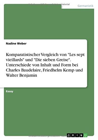 Komparatistischer Vergleich Von Les Sept Vieillards Und Die Sieben Greise. Unterschiede Von Inhalt Und Form Bei Charles Baudelaire, Friedhelm Kemp Und Walter Benjamin