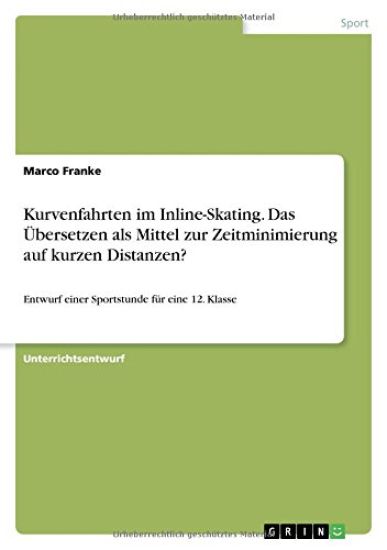 Kurvenfahrten im Inline-Skating. Das UEbersetzen als Mittel zur Zeitminimierung auf kurzen Distanzen?