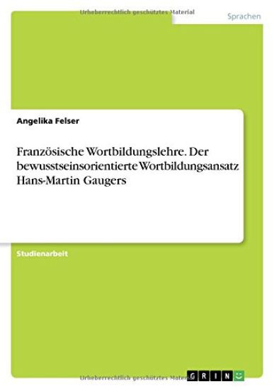 Französische Wortbildungslehre. Der bewusstseinsorientierte Wortbildungsansatz Hans-Martin Gaugers