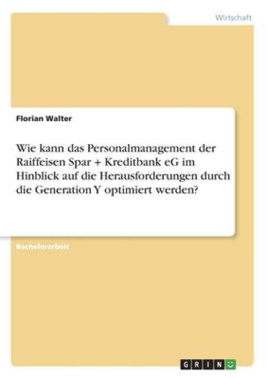 Wie kann das Personalmanagement der Raiffeisen Spar + Kreditbank eG im Hinblick auf die Herausforderungen durch die Generation Y optimiert werden?