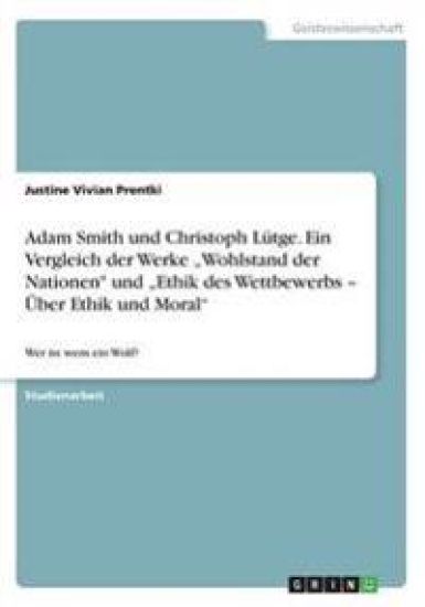 Adam Smith und Christoph Lutge. Ein Vergleich der Werke "Wohlstand der Nationen und "Ethik des Wettbewerbs - UEber Ethik und Moral