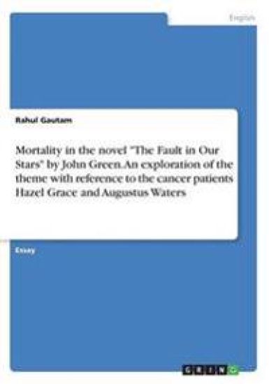 Mortality in the novel "The Fault in Our Stars" by John Green. An exploration of the theme with reference to the cancer patients Hazel Grace and Augustus Waters