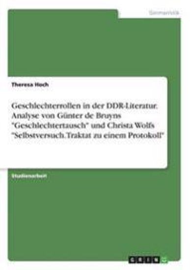 Geschlechterrollen in der DDR-Literatur. Analyse von Günter de Bruyns "Geschlechtertausch" und Christa Wolfs "Selbstversuch. Traktat zu einem Protokoll"