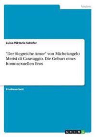 "Der Siegreiche Amor" von Michelangelo Merisi di Caravaggio. Die Geburt eines homosexuellen Eros