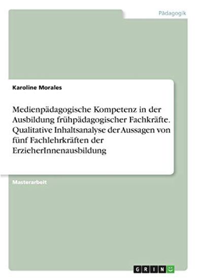 Medienpädagogische Kompetenz in der Ausbildung frühpädagogischer Fachkräfte. Qualitative Inhaltsanalyse der Aussagen von fünf Fachlehrkräften der ErzieherInnenausbildung