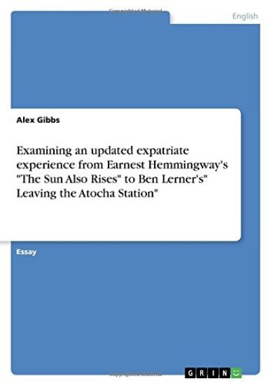 Examining an updated expatriate experience from Earnest Hemmingway's "The Sun Also Rises" to Ben Lerner's" Leaving the Atocha Station"