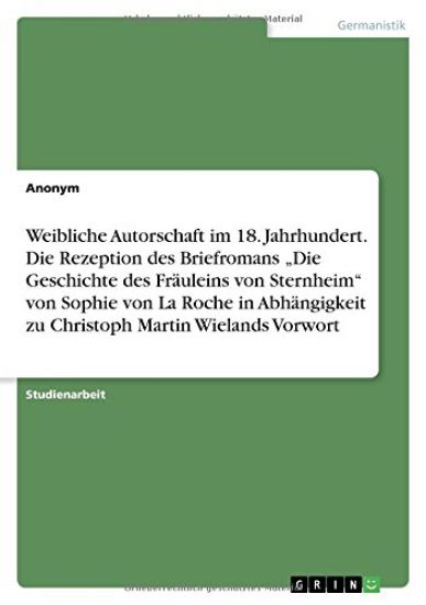 Weibliche Autorschaft im 18. Jahrhundert. Die Rezeption des Briefromans "Die Geschichte des Fräuleins von Sternheim" von Sophie von La Roche in Abhängigkeit zu Christoph Martin Wielands Vorwort