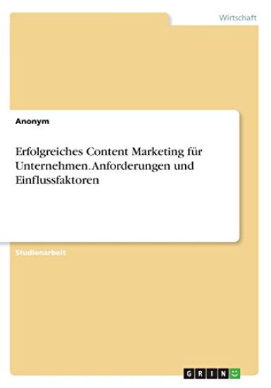 Erfolgreiches Content Marketing für Unternehmen. Anforderungen und Einflussfaktoren