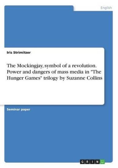The Mockingjay, symbol of a revolution. Power and dangers of mass media in The Hunger Games trilogy by Suzanne Collins