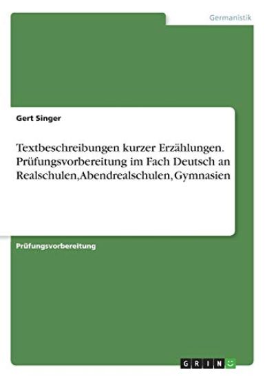 Textbeschreibungen kurzer Erzählungen. Prüfungsvorbereitung im Fach Deutsch an Realschulen, Abendrealschulen, Gymnasien