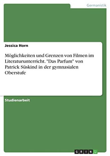 Möglichkeiten und Grenzen von Filmen im Literaturunterricht. "Das Parfum" von Patrick Süskind in der gymnasialen Oberstufe