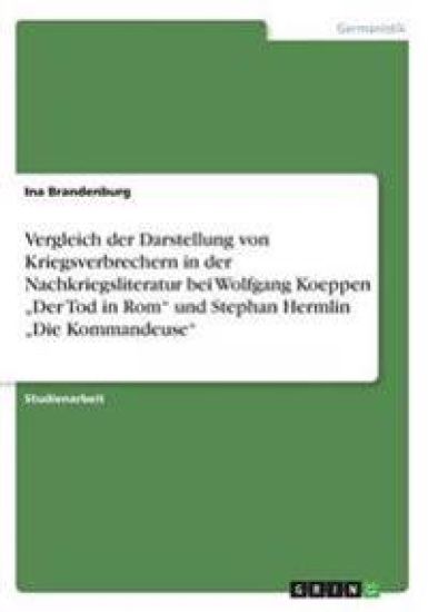 Vergleich der Darstellung von Kriegsverbrechern in der Nachkriegsliteratur bei Wolfgang Koeppen "Der Tod in Rom" und Stephan Hermlin "Die Kommandeuse"