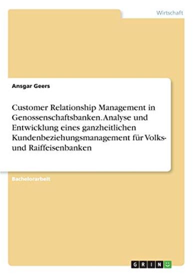 Customer Relationship Management in Genossenschaftsbanken. Analyse und Entwicklung eines ganzheitlichen Kundenbeziehungsmanagement für Volks- und Raiffeisenbanken