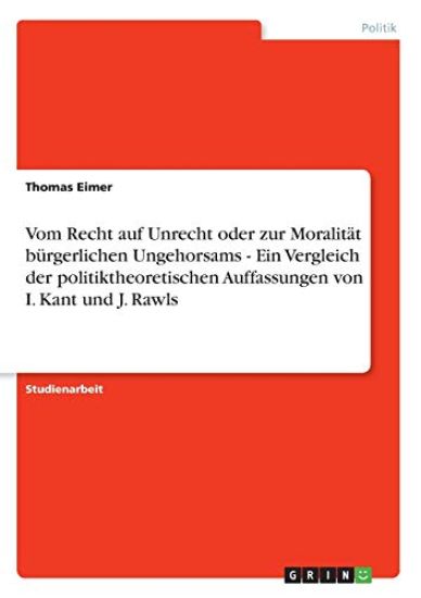 Vom Recht auf Unrecht oder zur Moralität bürgerlichen Ungehorsams - Ein Vergleich der politiktheoretischen Auffassungen von I. Kant und J. Rawls