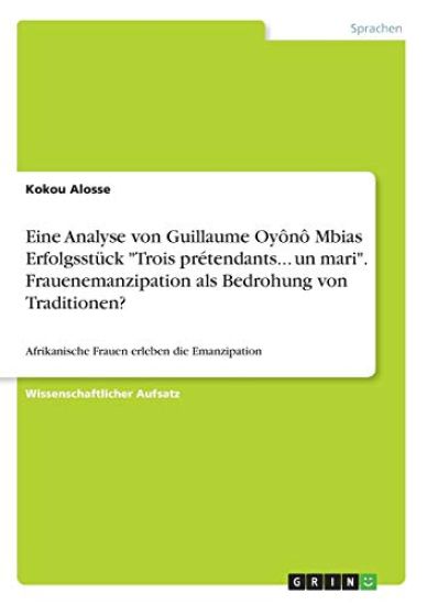 Eine Analyse von Guillaume Oyônô Mbias Erfolgsstück "Trois prétendants... un mari". Frauenemanzipation als Bedrohung von Traditionen?