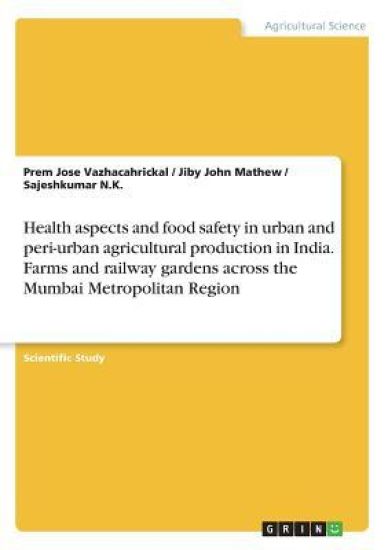 Health aspects and food safety in urban and peri-urban agricultural production in India. Farms and railway gardens across the Mumbai Metropolitan Region