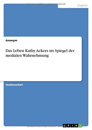 Das Leben Kathy Ackers im Spiegel der medialen Wahrnehmung