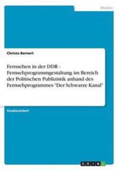 Fernsehen in der DDR - Fernsehprogrammgestaltung im Bereich der Politischen Publizistik anhand des Fernsehprogrammes Der Schwarze Kanal