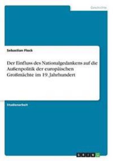 Der Einfluss des Nationalgedankens auf die Außenpolitik der europäischen Großmächte im 19. Jahrhundert