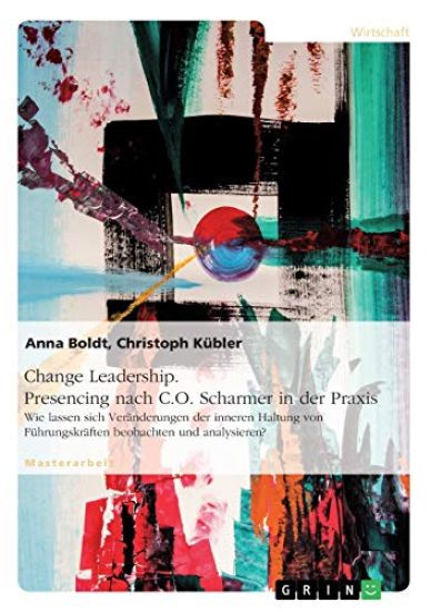 Change Leadership. Presencing nach C.O. Scharmer in der Praxis