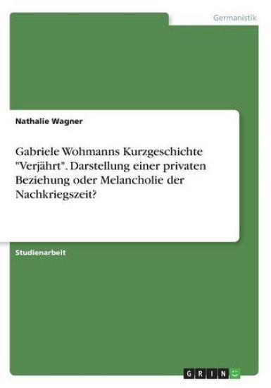 Gabriele Wohmanns Kurzgeschichte Verjährt. Darstellung einer privaten Beziehung oder Melancholie der Nachkriegszeit?