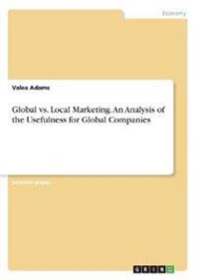 Global vs. Local Marketing. An Analysis of the Usefulness for Global Companies
