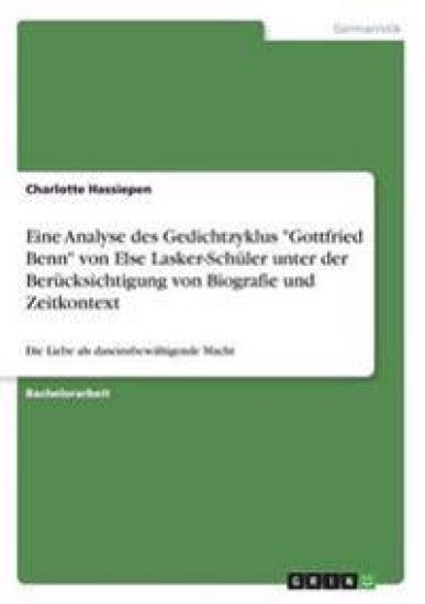 Eine Analyse des Gedichtzyklus "Gottfried Benn" von Else Lasker-Schüler unter der Berücksichtigung von Biografie und Zeitkontext