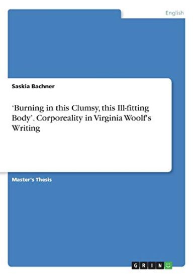 'Burning in this Clumsy, this Ill-fitting Body'. Corporeality in Virginia Woolf's Writing