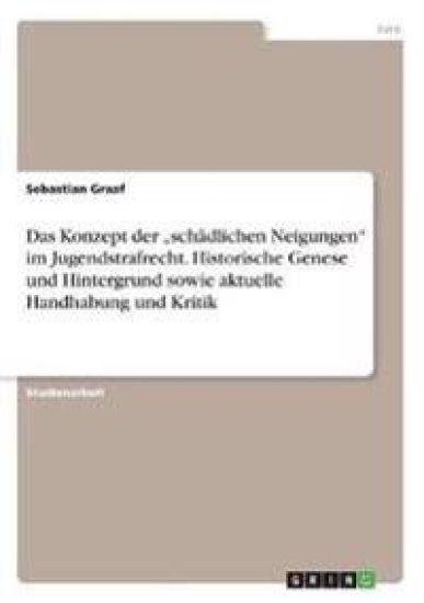 Das Konzept der "schädlichen Neigungen" im Jugendstrafrecht. Historische Genese und Hintergrund sowie aktuelle Handhabung und Kritik