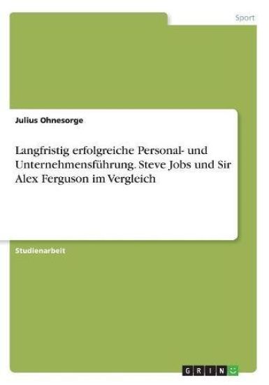 Langfristig erfolgreiche Personal- und Unternehmensführung. Steve Jobs und Sir Alex Ferguson im Vergleich