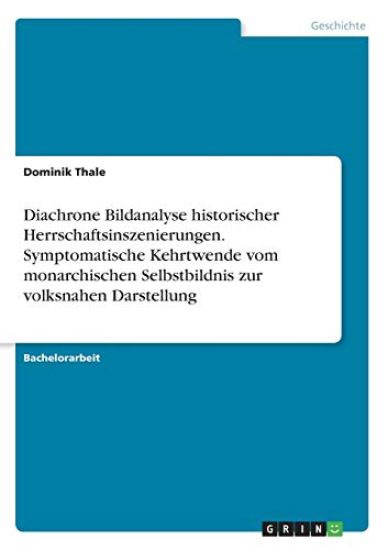 Diachrone Bildanalyse historischer Herrschaftsinszenierungen. Symptomatische Kehrtwende vom monarchischen Selbstbildnis zur volksnahen Darstellung