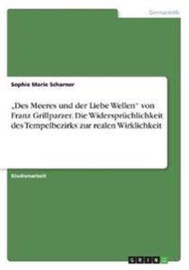 "Des Meeres und der Liebe Wellen" von Franz Grillparzer. Die Widersprüchlichkeit des Tempelbezirks zur realen Wirklichkeit