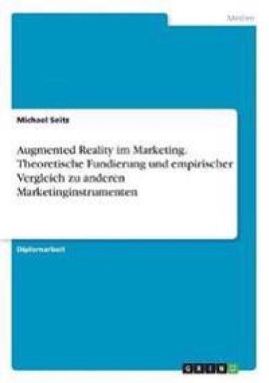 Augmented Reality im Marketing. Theoretische Fundierung und empirischer Vergleich zu anderen Marketinginstrumenten