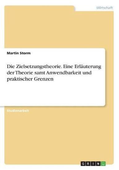 Die Zielsetzungstheorie. Eine Erläuterung der Theorie samt Anwendbarkeit und praktischer Grenzen