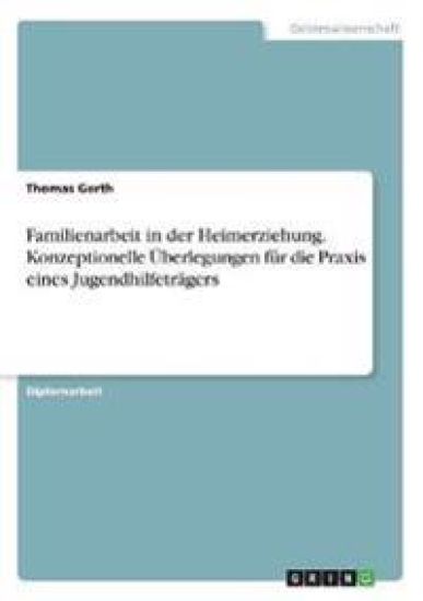 Familienarbeit in der Heimerziehung. Konzeptionelle Überlegungen für die Praxis eines Jugendhilfeträgers
