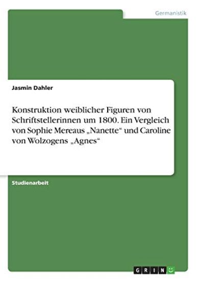 Konstruktion weiblicher Figuren von Schriftstellerinnen um 1800. Ein Vergleich von Sophie Mereaus "Nanette" und Caroline von Wolzogens "Agnes"