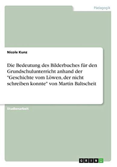 Die Bedeutung des Bilderbuches für den Grundschulunterricht anhand der "Geschichte vom Löwen, der nicht schreiben konnte" von Martin Baltscheit