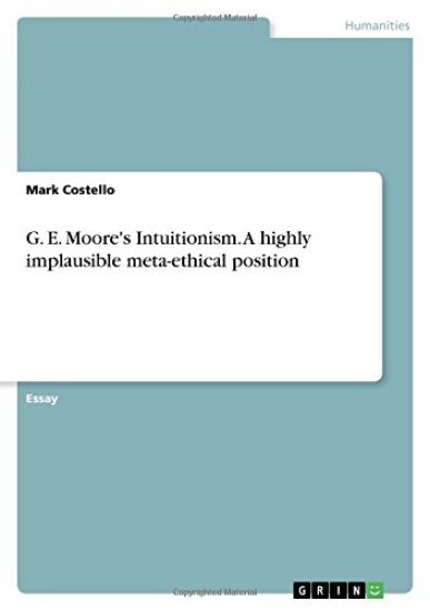 G. E. Moore's Intuitionism. A highly implausible meta-ethical position