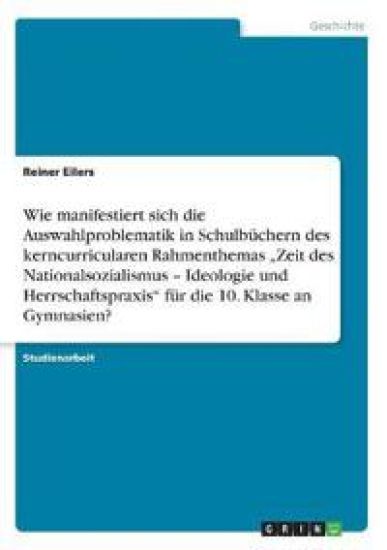 Wie manifestiert sich die Auswahlproblematik in Schulbüchern des kerncurricularen Rahmenthemas "Zeit des Nationalsozialismus - Ideologie und Herrschaftspraxis" für die 10. Klasse an Gymnasien?