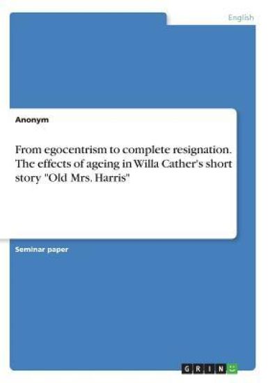 From egocentrism to complete resignation. The effects of ageing in Willa Cather's short story "Old Mrs. Harris"