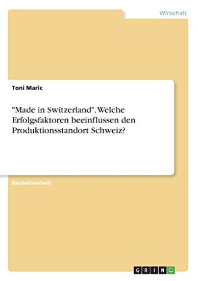 "Made in Switzerland". Welche Erfolgsfaktoren beeinflussen den Produktionsstandort Schweiz?