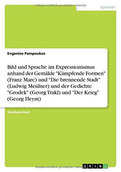 Bild und Sprache im Expressionismus anhand der Gemälde "Kämpfende Formen" (Franz Marc) und "Die brennende Stadt" (Ludwig Meidner) und der Gedichte "Grodek" (Georg Trakl) und "Der Krieg" (Georg Heym)