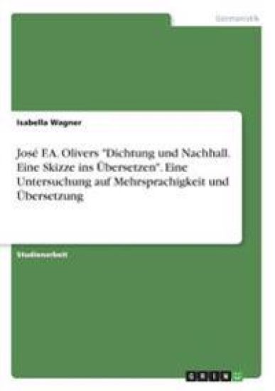 José F.A. Olivers "Dichtung und Nachhall. Eine Skizze ins Übersetzen". Eine Untersuchung auf Mehrsprachigkeit und Übersetzung