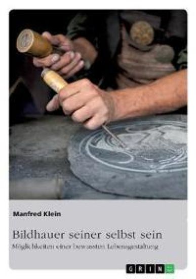 Bildhauer seiner selbst sein. Möglichkeiten einer bewussten Lebensgestaltung